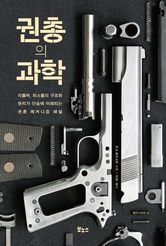 [하나북]권총의 과학 리볼버, 피스톨의 구조와 원리가 단숨에 이해되는 권총 메커니즘 해설 지적 생활자를 위한 교과서 총서